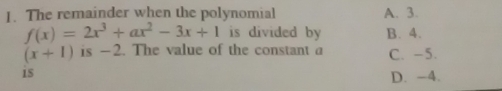 The remainder when the polynomial A. 3.
f(x)=2x^3+ax^2-3x+1 is divided by B. 4.
(x+1) is —2. The value of the constant a C. -5.
is
D. -4.