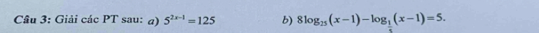 Giải các PT sau: a) 5^(2x-1)=125 b) 8log _25(x-1)-log _ 1/5 (x-1)=5.