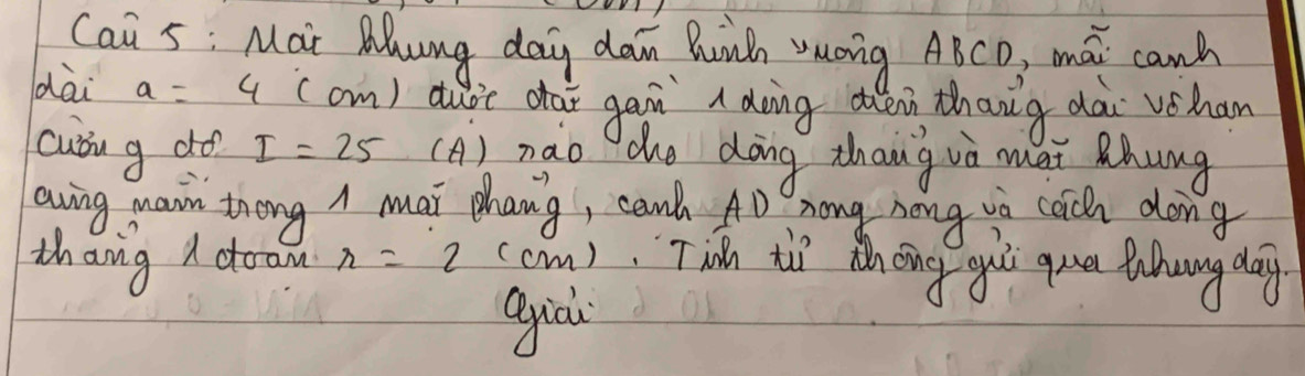 Cai 5: Mai Mng day dan Buinh vong ABCD, mai canh 
dài a=4 (cm) du le otai gain a doing d en, thang dài vhan 
cubin g do I=25 (A) nao Tho dong zhang va mai hung 
aving main theng A mai chang, cant AD hong hong ii coich dong 
thang I doam x=2 (cn), Tin tùì hoing guó qua luhungdag 
guò