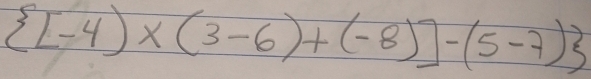  [-4)* (3-6)+(-8)]-(5-7)