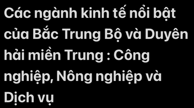 Các ngành kinh tế nổi bật 
của Bắc Trung Bộ và Duyên 
hải miền Trung : Công 
nghiệp, Nông nghiệp và 
Dịch vụ