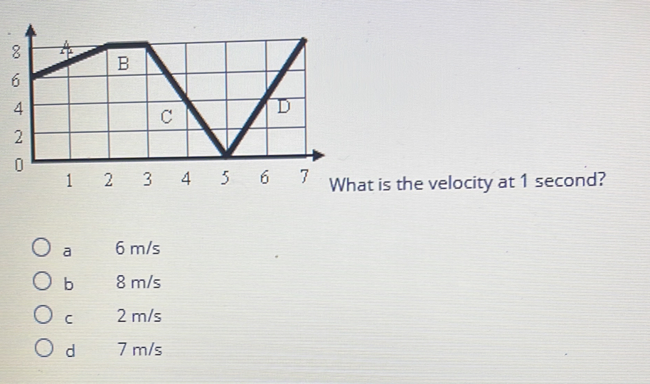 at is the velocity at 1 second?
a 6 m/s
b 8 m/s
C 2 m/s
d 7 m/s