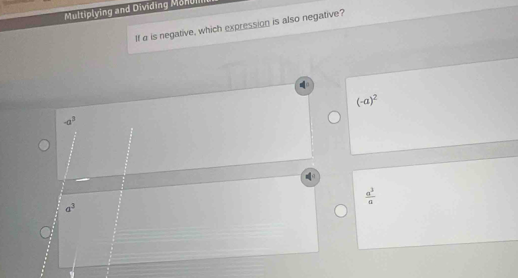 Multiplying and Dividing Monum
If a is negative, which expression is also negative?
(-a)^2
-a^3
 a^3/a 
a^3