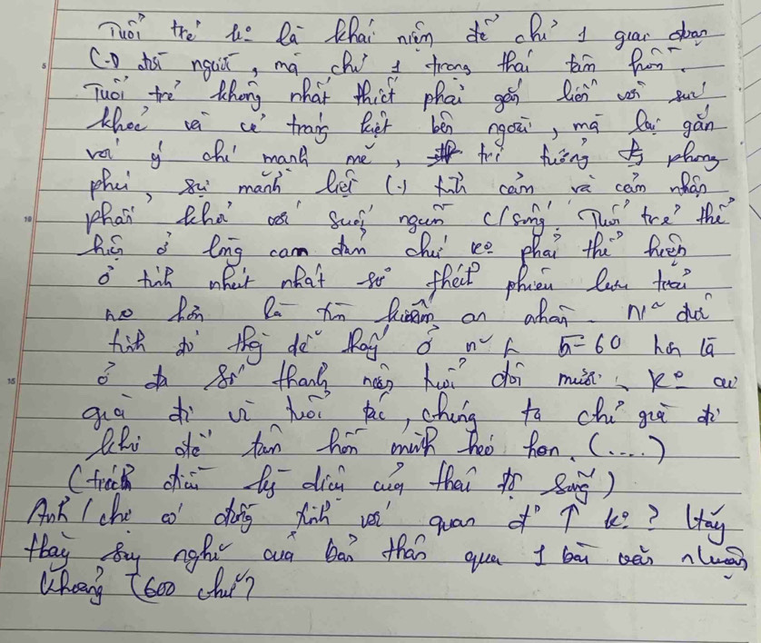 Tuói thè he là Qhai nián dē chú guar dan 
C. D ssī nguǔ, má chu drong thai tim fom 
Tuái tre theng what thicf phai gái fén ws sun 
Kheo vei c tran bgh bén ngou, má Qái gán 
va y chi manh me, hoe fsng 5 plng 
phu, su manh lé (y h can vá can nhán 
phan tha a suo ngun clsmg Thr tre the 
hán d lng cam dum chuí re phai the feén 
o tin oheir mhat 80° theil phien lun teai 
no hon Qa tn Riam on ahan. n1^(sim) dhu 
hit do thg dà Rog ǒ n^2 F overline a-60 han lā 
o 8 thanh náán hui coi mus k°
giā dì uì hō hé, chung to chí giàd 
Shi dfe fan hon milh to fen. (. . . . ) 
(trch chiúi fy dicn ang thai to sāng) 
Ank che co doig fink vsi quan of T k? ? Hay 
fhay By ngh wa bai than qua t bā èn nluán 
Whang t600 chu?