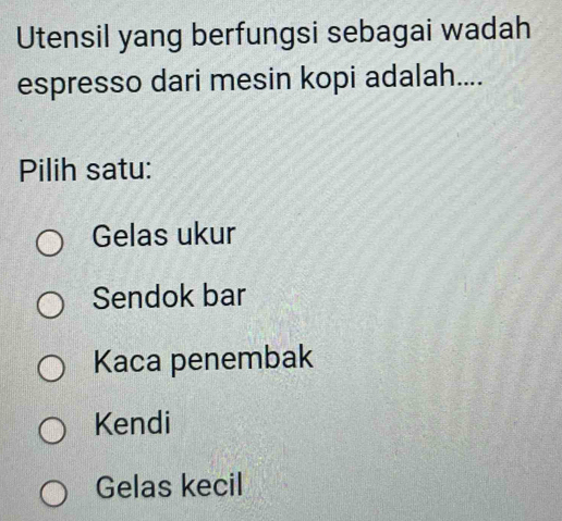 Utensil yang berfungsi sebagai wadah
espresso dari mesin kopi adalah....
Pilih satu:
Gelas ukur
Sendok bar
Kaca penembak
Kendi
Gelas kecil