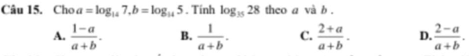 Cho a=log _147, b=log _145. Tính log _3528 theo a và b.
A.  (1-a)/a+b .  1/a+b .  (2+a)/a+b .  (2-a)/a+b . 
B.
C.
D.