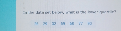 In the data set below, what is the lower quartile?
26 29 32 59 68 77 90