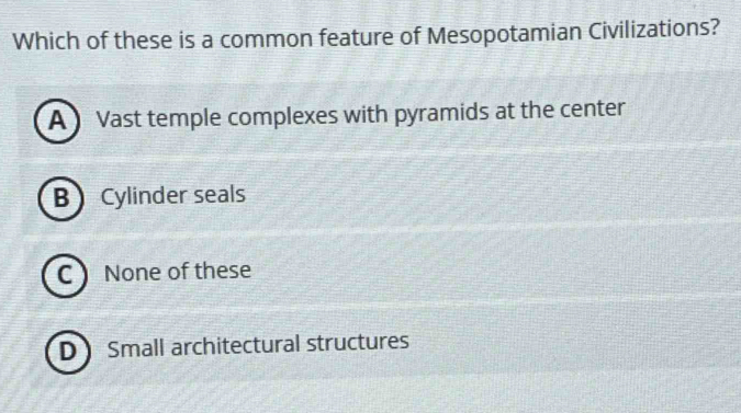 Which of these is a common feature of Mesopotamian Civilizations?
A )Vast temple complexes with pyramids at the center
B Cylinder seals
C None of these
D Small architectural structures