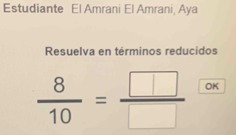 Estudiante El Amrani El Amrani, Aya 
Resuelva en términos reducidos
 8/10 = □ /□   OK