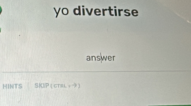 yo divertirse 
answer 
HINTS SKP(cTrL +→)