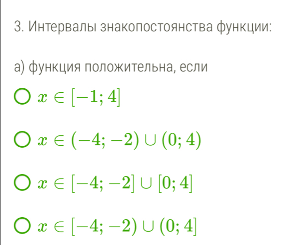 Интерваль знаколостоянства функции:
а) функция положительна, если
x∈ [-1;4]
x∈ (-4;-2)∪ (0;4)
x∈ [-4;-2]∪ [0;4]
x∈ [-4;-2)∪ (0;4]