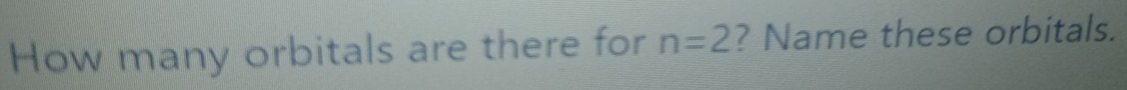 How many orbitals are there for n=2 ? Name these orbitals.