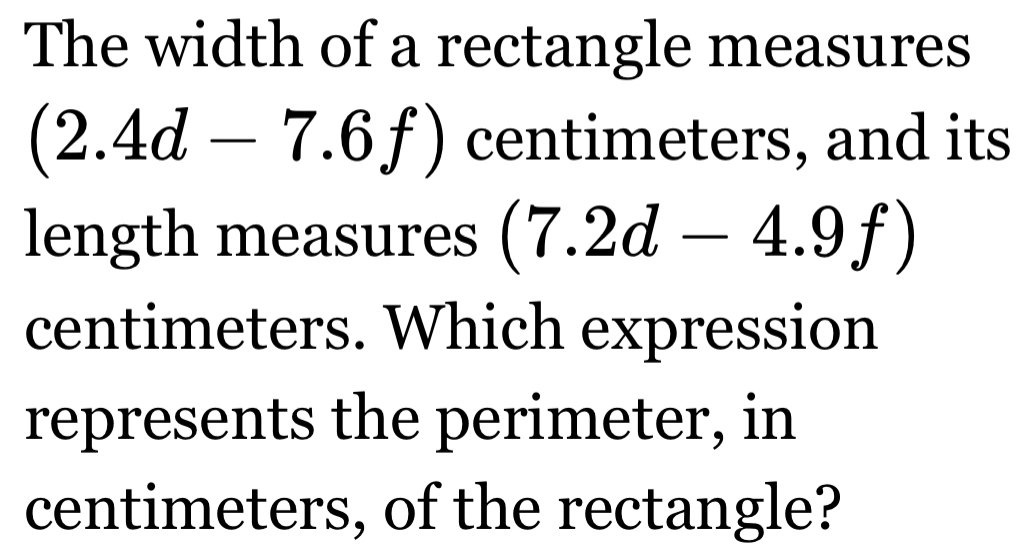 The width of a rectangle measures
(2.4d-7.6f) centimeters, and its 
length measures (7.2d-4.9f)
centimeters. Which expression 
represents the perimeter, in 
centimeters, of the rectangle?