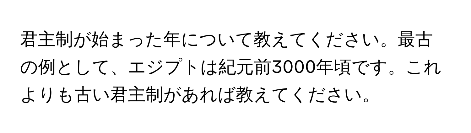 君主制が始まった年について教えてください。最古の例として、エジプトは紀元前3000年頃です。これよりも古い君主制があれば教えてください。