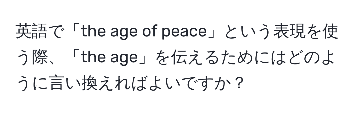 英語で「the age of peace」という表現を使う際、「the age」を伝えるためにはどのように言い換えればよいですか？