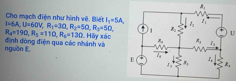 Cho mạch điện như hình vẽ. Biết
I=6A,U=60V,R_1=3Omega ,R_2=5Omega ,R_3=5Omega , I_1=5A,
R_4=19Omega ,R_5=11Omega ,R_6=13Omega. Hãy xác
U
định dòng điện qua các nhánh và
nguồn E.