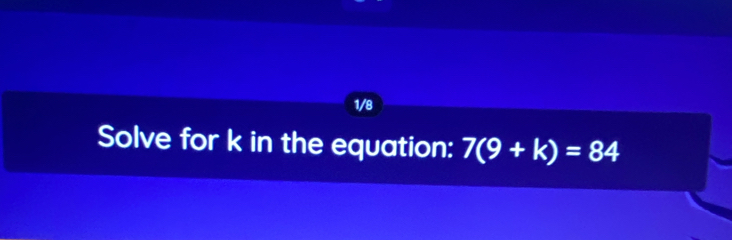 1/8 
Solve for k in the equation: 7(9+k)=84