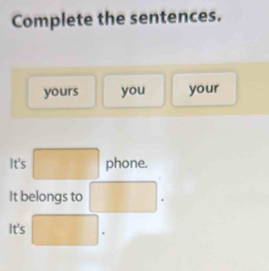 Complete the sentences. 
yours you your 
It's phone. 
It belongs to 
It's x