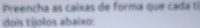 Preencha as caixas de forma que cada ti 
dois tíjolos abaixo: