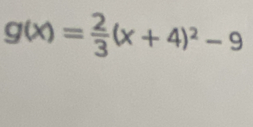 g(x)= 2/3 (x+4)^2-9