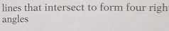 lines that intersect to form four righ 
angles