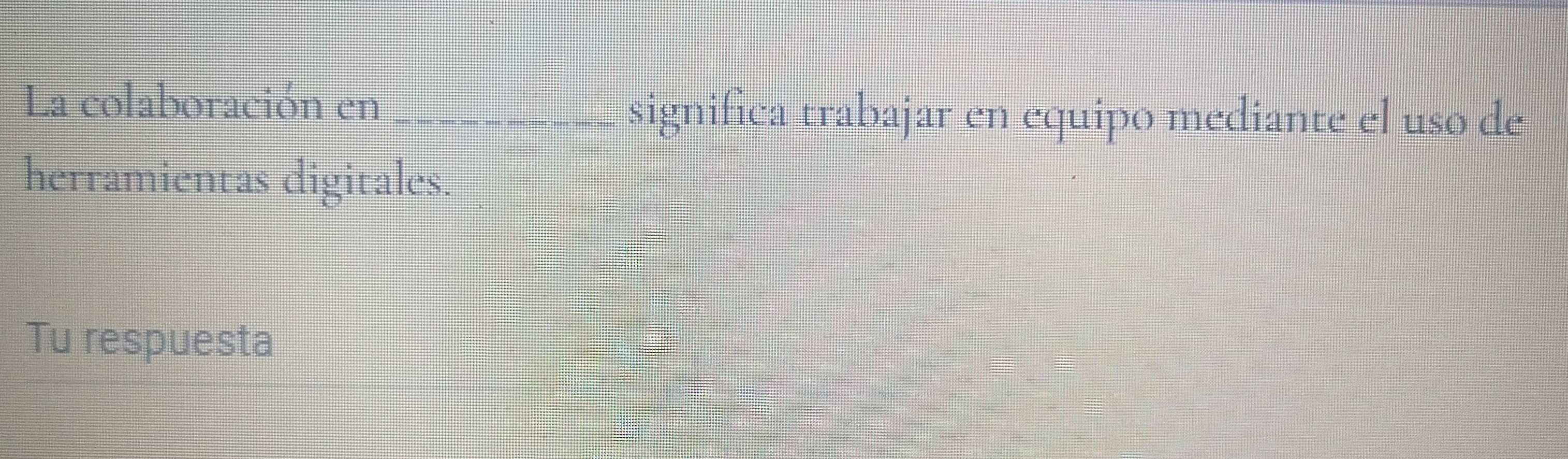 La colaboración en _significa trabajar en equipo mediante el uso de 
herramientas digitales. 
Tu respuesta