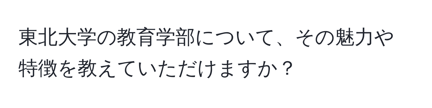 東北大学の教育学部について、その魅力や特徴を教えていただけますか？