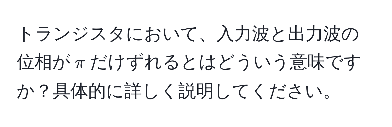 トランジスタにおいて、入力波と出力波の位相が$π$だけずれるとはどういう意味ですか？具体的に詳しく説明してください。