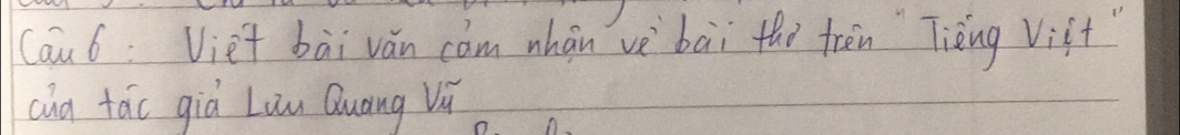Cau6: Viet bài vǎn cam whānvè bài thi tren Tièng Vist" 
cha táo già Liu Quāng Vù