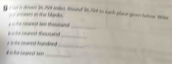 a v is dryen 36,704 miles, Round 36,704 to each place guen belovi Wre 
n ster in the blank 
e the nearest ten thousand._ 
s o the nearest thousand ._ 
_ 
A t the nearest ten_