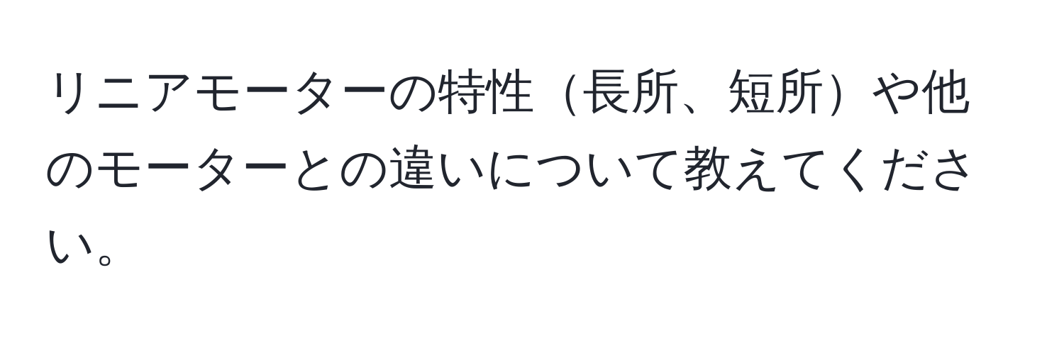 リニアモーターの特性長所、短所や他のモーターとの違いについて教えてください。