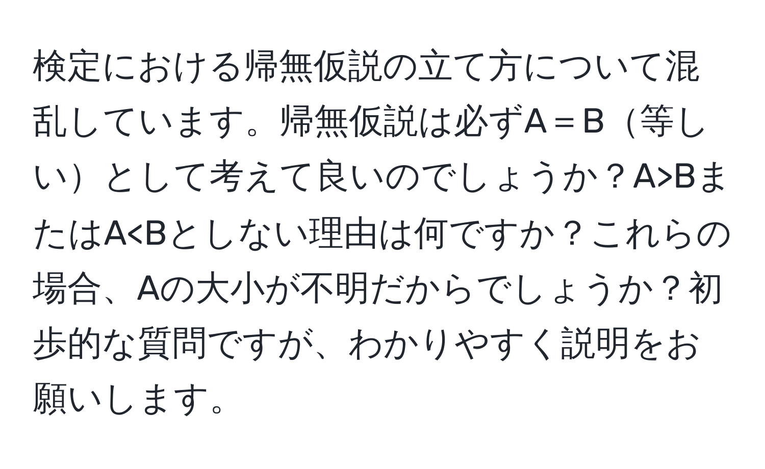 検定における帰無仮説の立て方について混乱しています。帰無仮説は必ずA＝B等しいとして考えて良いのでしょうか？A>BまたはA