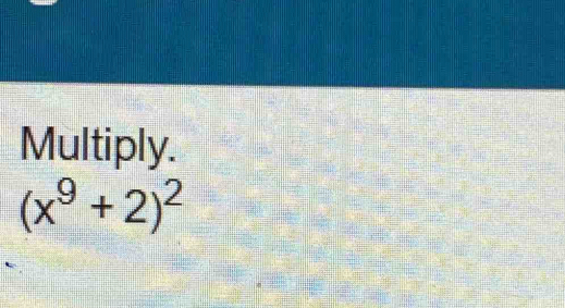 Multiply.
(x^9+2)^2