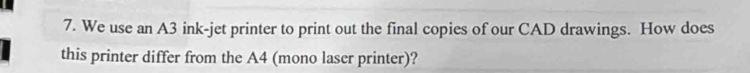 We use an A3 ink-jet printer to print out the final copies of our CAD drawings. How does 
this printer differ from the A4 (mono laser printer)?