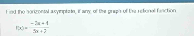 Find the horizontal asymptote, if any, of the graph of the rational function.
f(x)= (-3x+4)/5x+2 