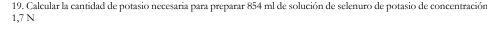 Calcular la cantidad de potasio necesaria para preparar 854 ml de solución de selenuro de potasio de concentración
1,7 N