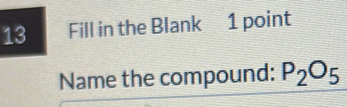 Fill in the Blank 1 point 
Name the compound: P_2O_5