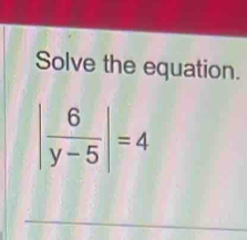 Solve the equation.
| 6/y-5 |=4