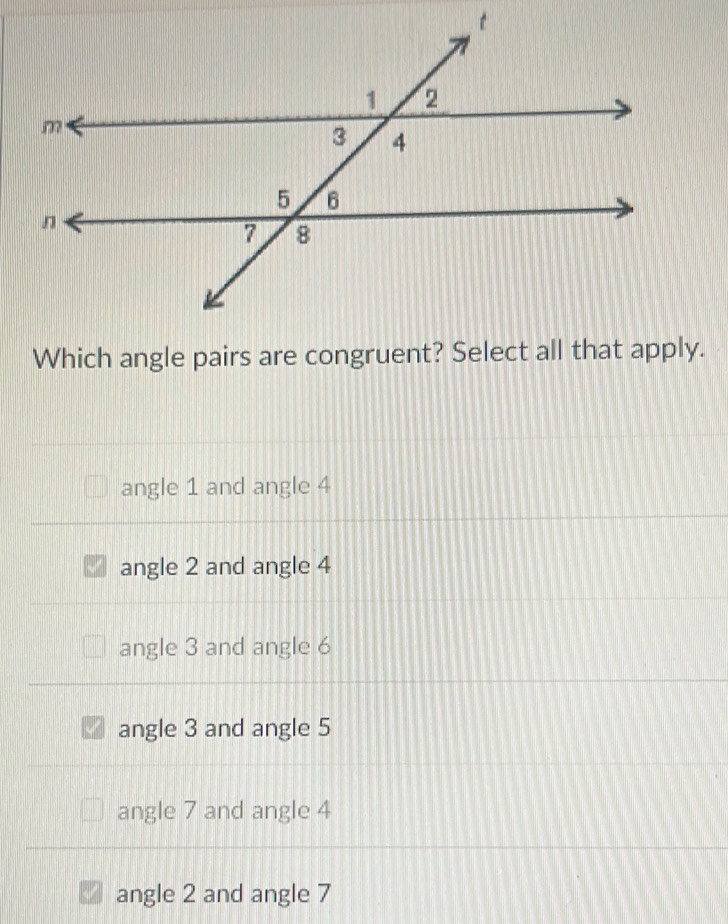 Which angle pairs are congruent? Select all that apply.
angle 1 and angle 4
angle 2 and angle 4
angle 3 and angle 6
angle 3 and angle 5
angle 7 and angle 4
angle 2 and angle 7