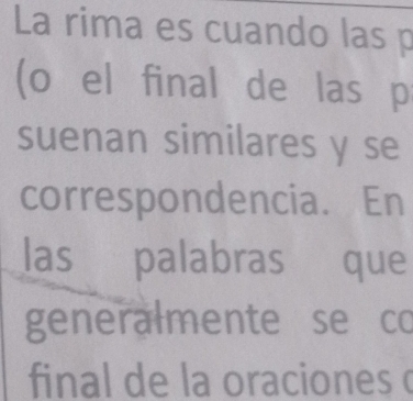 La rima es cuando las p 
(o el final de las p 
suenan similares y se 
correspondencia. En 
las palabras que 
generalmente se co 
final de la oraciones (