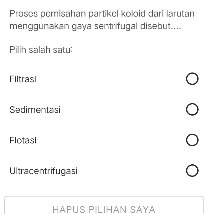 Proses pemisahan partikel koloid dari larutan
menggunakan gaya sentrifugal disebut....
Pilih salah satu:
Filtrasi
Sedimentasi
Flotasi
Ultracentrifugasi
HAPUS PILIHAN SAYA