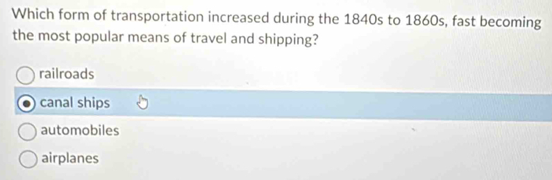 Which form of transportation increased during the 1840s to 1860s, fast becoming
the most popular means of travel and shipping?
railroads
canal ships
automobiles
airplanes