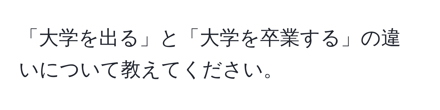 「大学を出る」と「大学を卒業する」の違いについて教えてください。