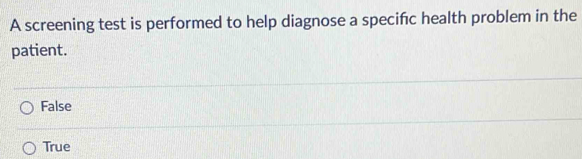 A screening test is performed to help diagnose a specifc health problem in the
patient.
False
True