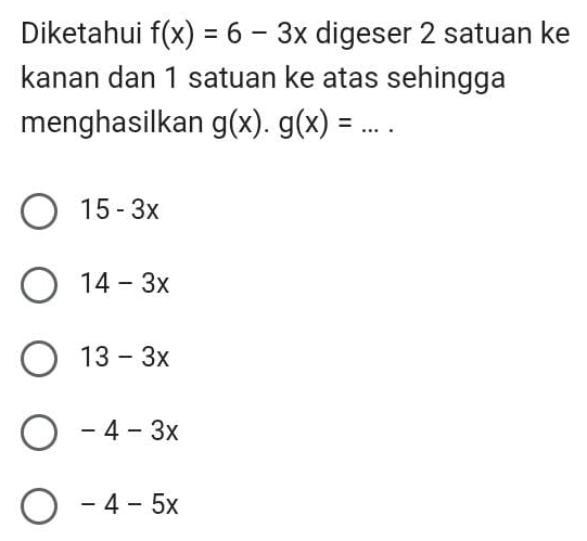 Diketahui f(x)=6-3x digeser 2 satuan ke
kanan dan 1 satuan ke atas sehingga
menghasilkan g(x).g(x)= _  .+^+
15-3x
14-3x
13-3x
-4-3x
-4-5x