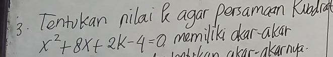 Tentokan nilai R agar persamaan Kuodia
x^2+8x+2k-4=0 memiliki lar-akar 
obrlan akar-akarnya