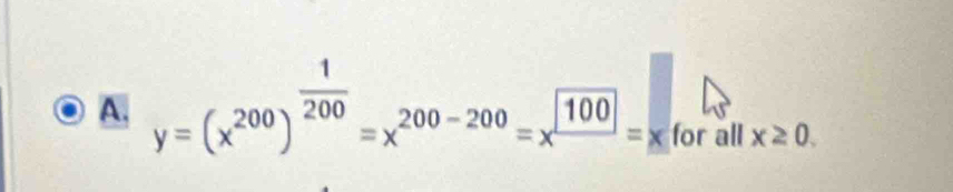 y=(x^(200))^ 1/200 =x^(200-200)=x^(100)=x for all x≥ 0.