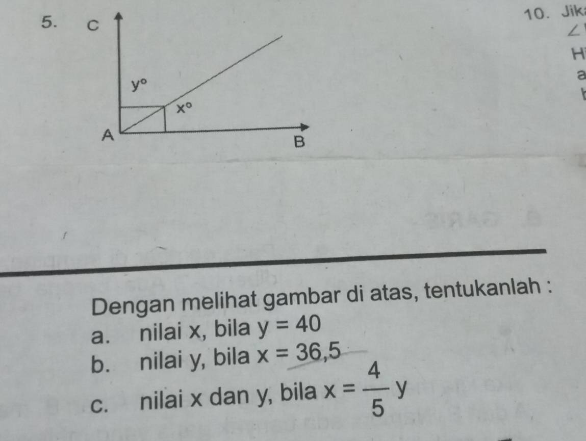 Jik
∠
H
a
 
Dengan melihat gambar di atas, tentukanlah :
a. nilai x, bila y=40
b. nilai y, bila x=36,5
c. nilai x dan y, bila x= 4/5 y