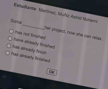 Estudiante Martínez, Muñiz Astrid Nohemi
Sonia_ her project, now she can relax.
has not finished
have already finished
has already finish
has already finished
OK