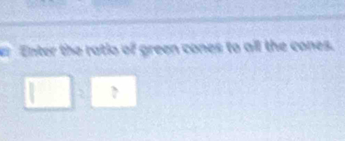 Enter the ratio of green cones to all the cones.